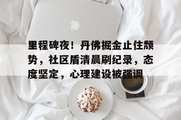 详细阅读:开云官网-里程碑夜!丹佛掘金止住颓势,社区盾清晨刷纪录,态度坚定,心理建设被强调的简单介绍-开云官网 开云官网-里程碑夜!丹佛掘金止住颓势,社区盾清晨刷纪录,态度坚定,心理建设被强调的简单介绍-开云官网